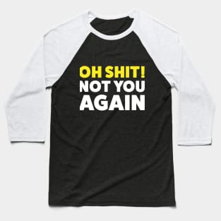 Oh Shit! Not you again! Baseball T-Shirt